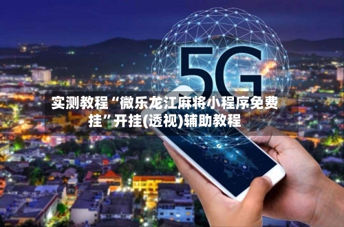 实测教程“微乐龙江麻将小程序免费挂	”开挂(透视)辅助教程-第2张图片