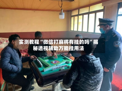 实测教程“微信打麻将有挂的吗”揭秘透视辅助万能挂用法