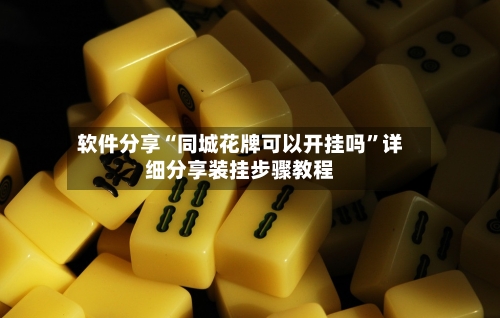软件分享“同城花牌可以开挂吗”详细分享装挂步骤教程