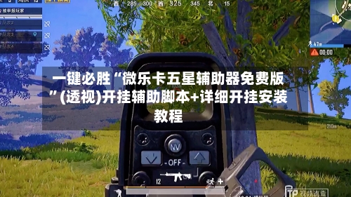 一键必胜“微乐卡五星辅助器免费版”(透视)开挂辅助脚本+详细开挂安装教程