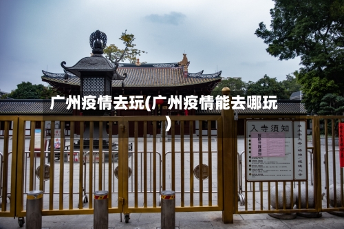 广州疫情去玩(广州疫情能去哪玩)