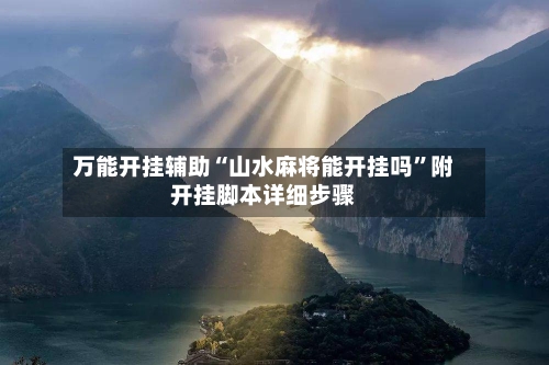 万能开挂辅助“山水麻将能开挂吗”附开挂脚本详细步骤
