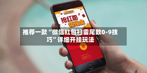 推荐一款“微信红包扫雷尾数0-9技巧	”详细开挂玩法-第1张图片