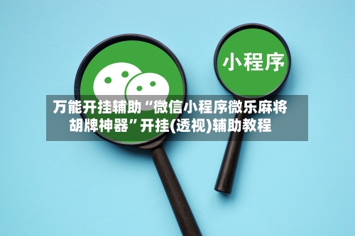 万能开挂辅助“微信小程序微乐麻将胡牌神器”开挂(透视)辅助教程