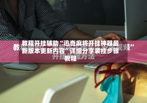 教程开挂辅助“迅奇麻将开挂神器最新版本更新内容”详细分享装挂步骤教程