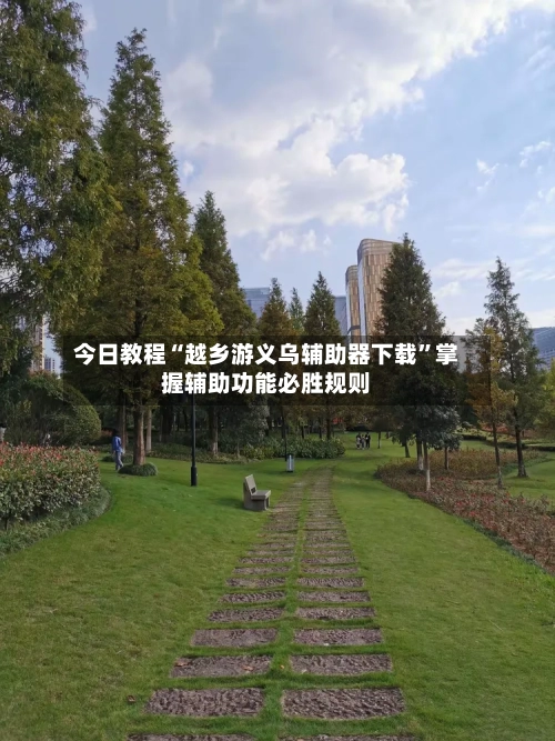 今日教程“越乡游义乌辅助器下载”掌握辅助功能必胜规则