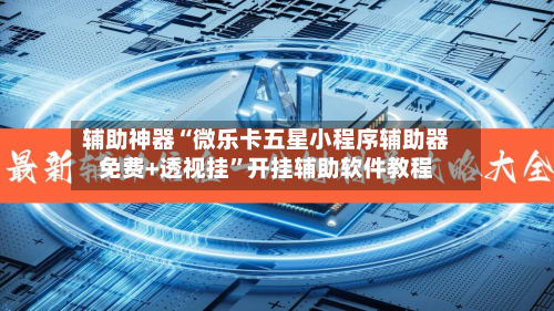 辅助神器“微乐卡五星小程序辅助器免费+透视挂	”开挂辅助软件教程-第3张图片