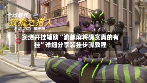 实测开挂辅助“渝都麻将确实真的有挂”详细分享装挂步骤教程-第3张图片