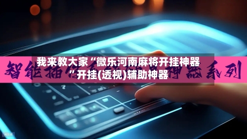 我来教大家“微乐河南麻将开挂神器”开挂(透视)辅助神器