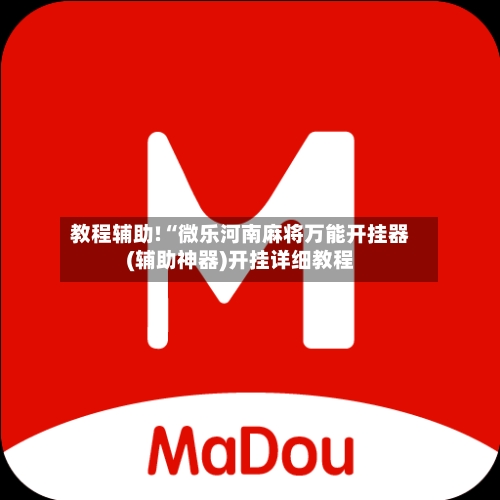 教程辅助!“微乐河南麻将万能开挂器(辅助神器)开挂详细教程