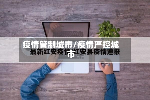 疫情管制城市/疫情严控城市-第3张图片