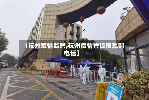 【杭州疫情监管,杭州疫情管控指挥部电话】
