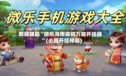 教程辅助“微乐海南麻将万能开挂器”(必胜开挂神器)