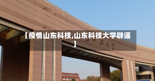 【疫情山东科技,山东科技大学辟谣】-第3张图片