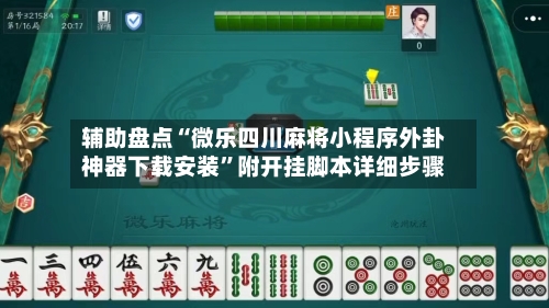 辅助盘点“微乐四川麻将小程序外卦神器下载安装”附开挂脚本详细步骤