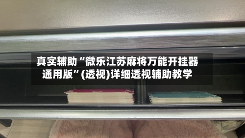 真实辅助“微乐江苏麻将万能开挂器通用版”(透视)详细透视辅助教学