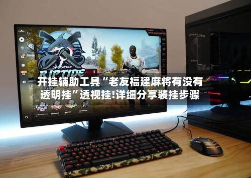 开挂辅助工具“老友福建麻将有没有透明挂”透视挂!详细分享装挂步骤-第2张图片