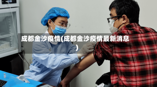成都金沙疫情(成都金沙疫情最新消息)