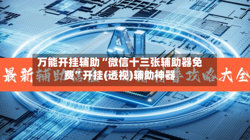 万能开挂辅助“微信十三张辅助器免费	”开挂(透视)辅助神器-第3张图片
