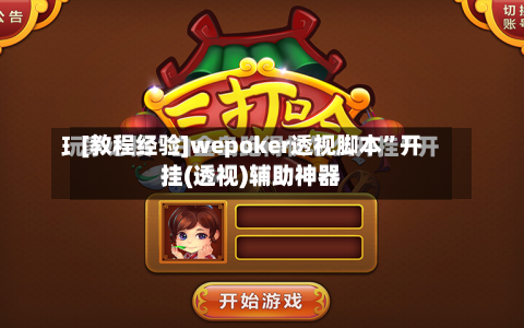 [教程经验]wepoker透视脚本”开挂(透视)辅助神器