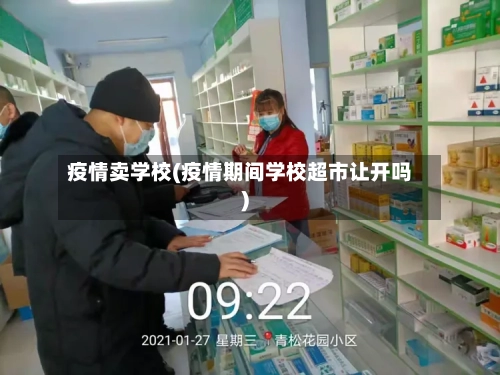 疫情卖学校(疫情期间学校超市让开吗)