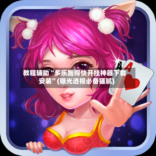 教程辅助“多乐跑得快开挂神器下载安装”(曝光透视必备猫腻)