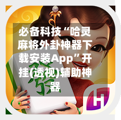 必备科技“哈灵麻将外卦神器下载安装App”开挂(透视)辅助神器