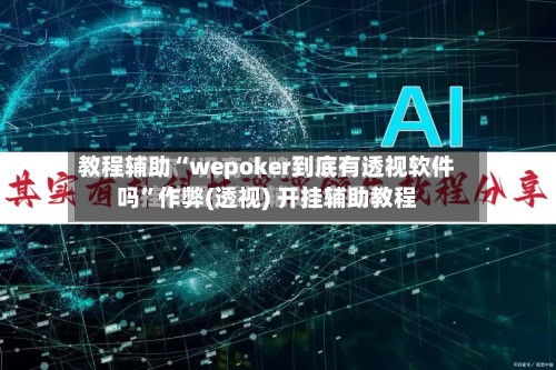 教程辅助“wepoker到底有透视软件吗”作弊(透视) 开挂辅助教程-第2张图片