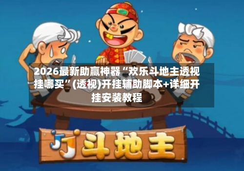 2026最新助赢神器“欢乐斗地主透视挂哪买”(透视)开挂辅助脚本+详细开挂安装教程