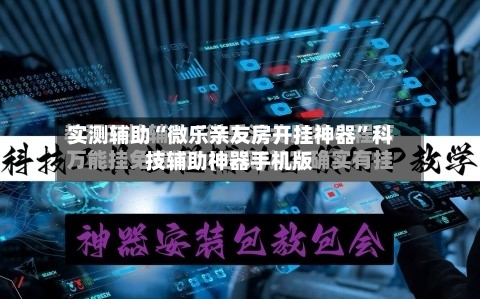 实测辅助“微乐亲友房开挂神器”科技辅助神器手机版