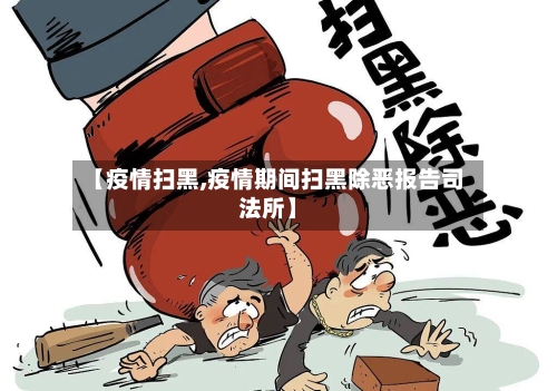 【疫情扫黑,疫情期间扫黑除恶报告司法所】