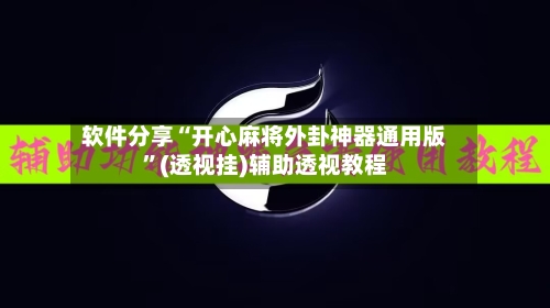 软件分享“开心麻将外卦神器通用版”(透视挂)辅助透视教程