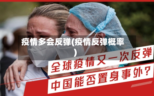 疫情多会反弹(疫情反弹概率)
