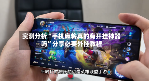 实测分析“手机麻将真的有开挂神器吗”分享必要外挂教程