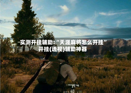 实测开挂辅助:“天涯麻将怎么开挂”开挂(透视)辅助神器