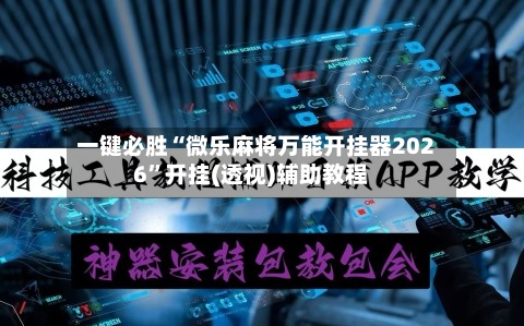 一键必胜“微乐麻将万能开挂器2026”开挂(透视)辅助教程
