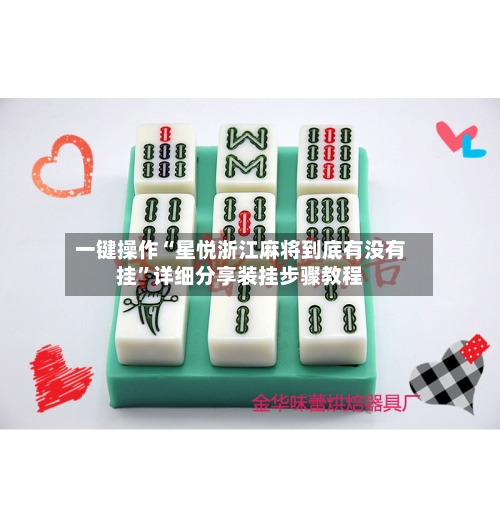 一键操作“星悦浙江麻将到底有没有挂	”详细分享装挂步骤教程-第2张图片