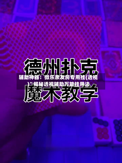辅助神器：微乐亲友房专用挂(透视)”揭秘透视辅助万能挂用法-第1张图片