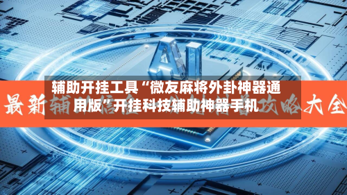 辅助开挂工具“微友麻将外卦神器通用版”开挂科技辅助神器手机-第3张图片