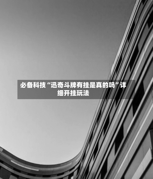 必备科技“迅奇斗牌有挂是真的吗	”详细开挂玩法-第2张图片