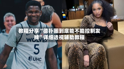 教程分享“德扑圈到底能不能控制发牌”详细透视辅助教程-第3张图片