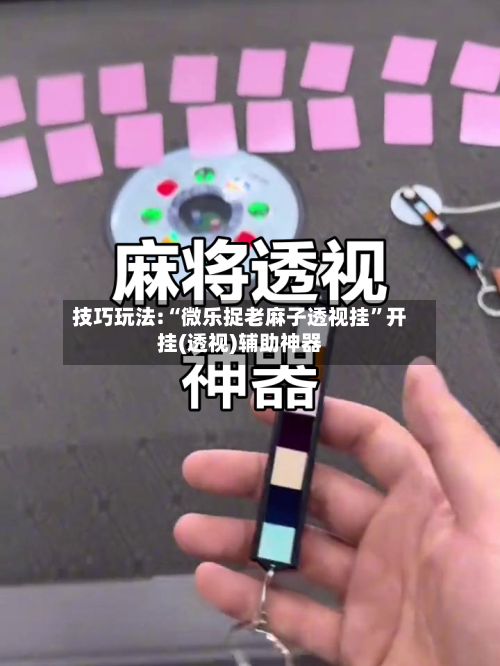 技巧玩法:“微乐捉老麻子透视挂”开挂(透视)辅助神器