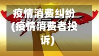 疫情消费纠纷(疫情消费者投诉)-第2张图片