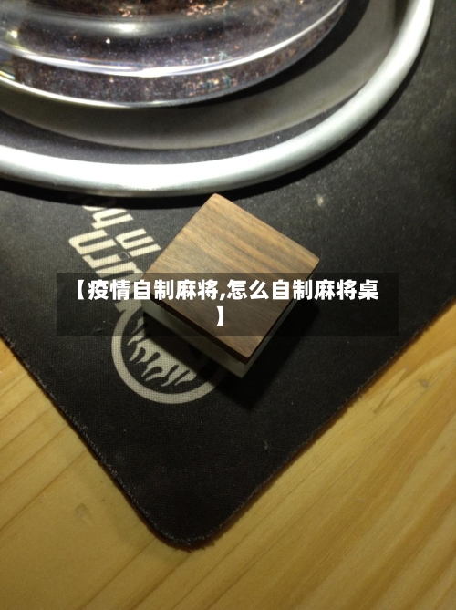 【疫情自制麻将,怎么自制麻将桌】-第2张图片