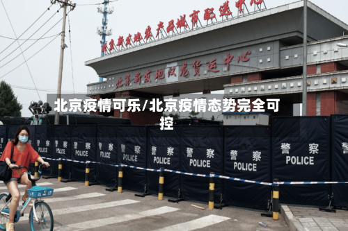 北京疫情可乐/北京疫情态势完全可控-第2张图片