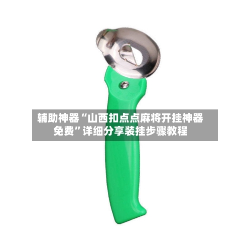 辅助神器“山西扣点点麻将开挂神器免费”详细分享装挂步骤教程