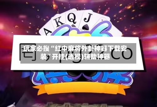 玩家必搜“红中麻将外卦神器下载安装”开挂(透视)辅助神器-第2张图片