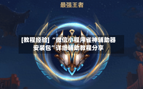 [教程经验] “微信小程序雀神辅助器安装包”详细辅助教程分享-第1张图片