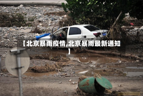 【北京暴雨疫情,北京暴雨最新通知】