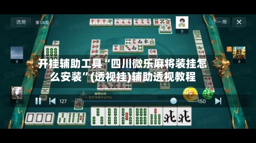 开挂辅助工具“四川微乐麻将装挂怎么安装”(透视挂)辅助透视教程-第2张图片